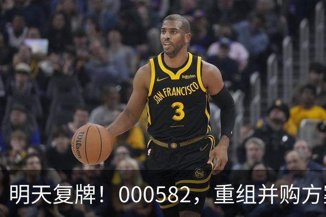 明天复牌！000582，重组并购方案出炉